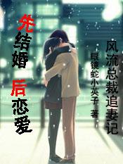 【完结】风流总裁追妻记:先结婚,后恋爱